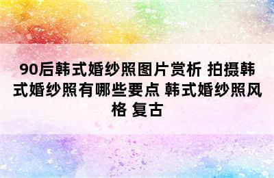 90后韩式婚纱照图片赏析 拍摄韩式婚纱照有哪些要点 韩式婚纱照风格 复古